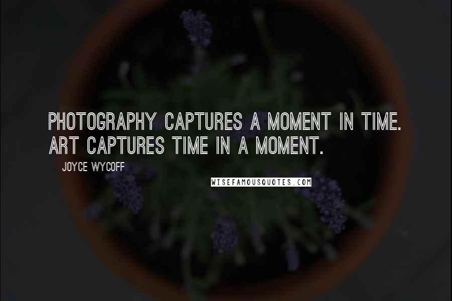 Joyce Wycoff Quotes: Photography captures a moment in time. Art captures time in a moment.