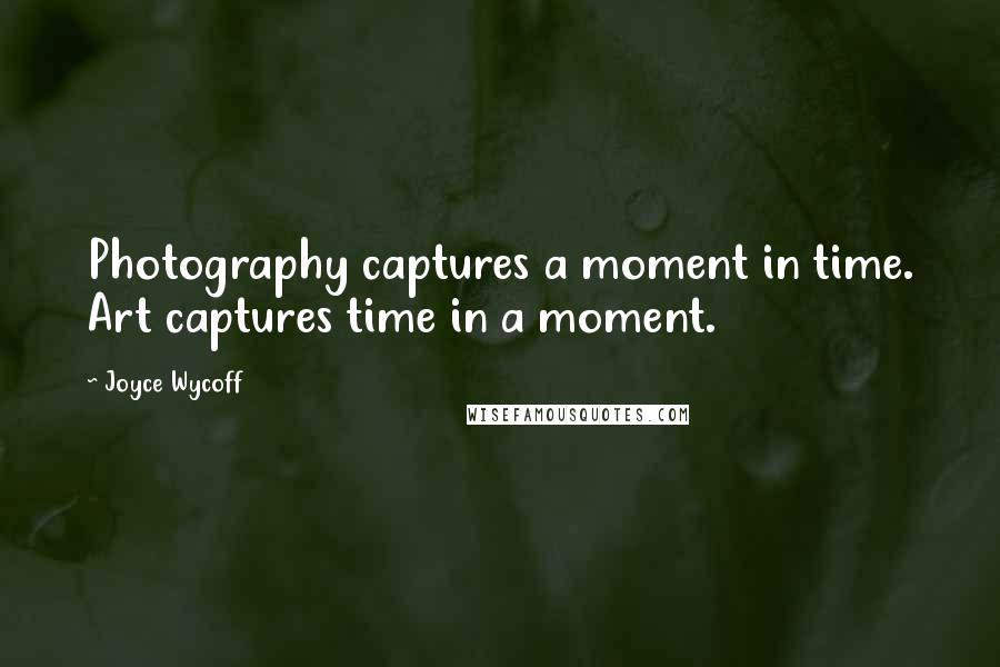 Joyce Wycoff Quotes: Photography captures a moment in time. Art captures time in a moment.