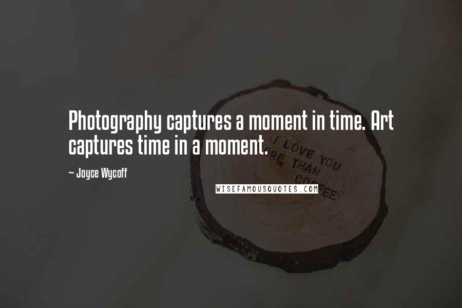 Joyce Wycoff Quotes: Photography captures a moment in time. Art captures time in a moment.