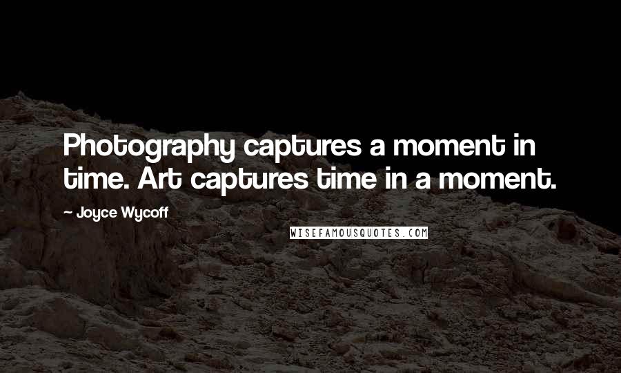 Joyce Wycoff Quotes: Photography captures a moment in time. Art captures time in a moment.