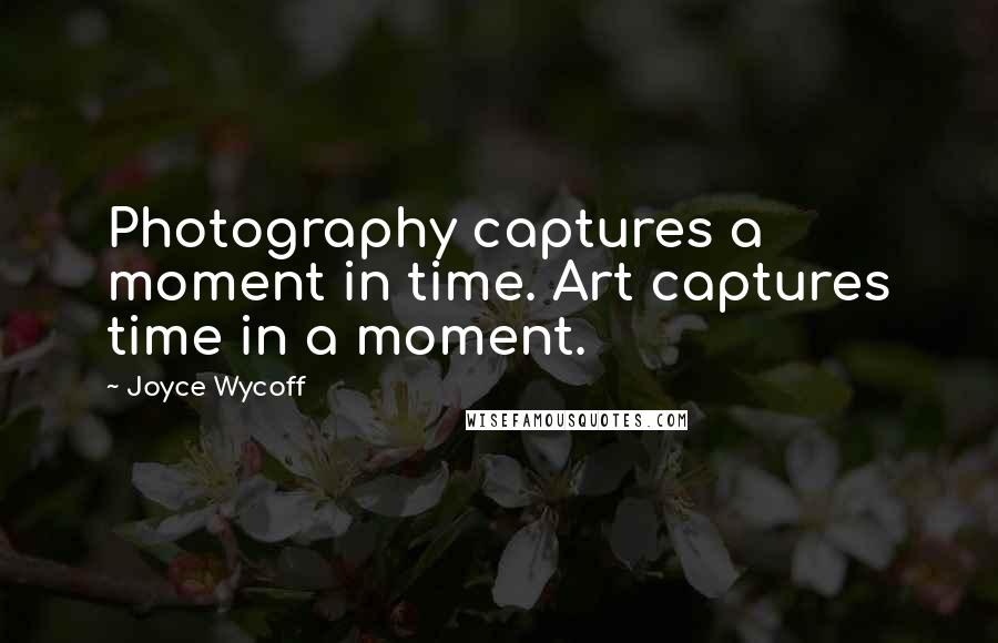 Joyce Wycoff Quotes: Photography captures a moment in time. Art captures time in a moment.