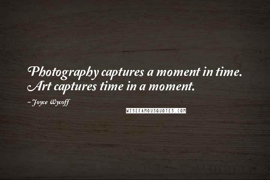 Joyce Wycoff Quotes: Photography captures a moment in time. Art captures time in a moment.