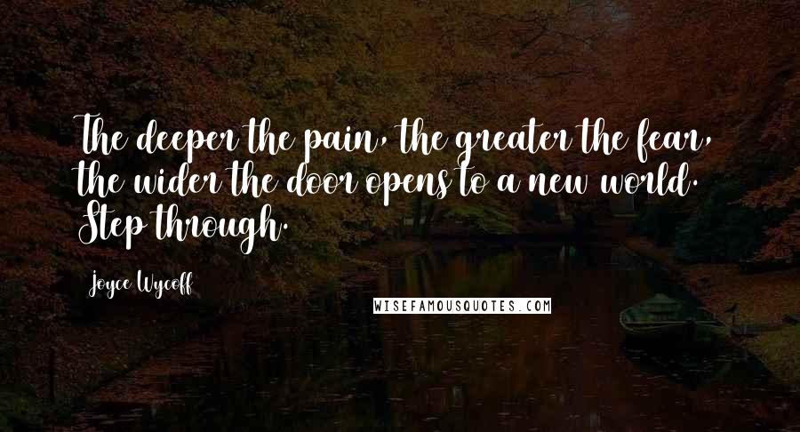 Joyce Wycoff Quotes: The deeper the pain, the greater the fear, the wider the door opens to a new world. Step through.