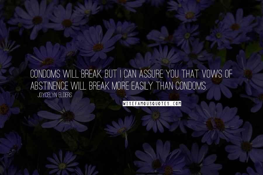 Joycelyn Elders Quotes: Condoms will break, but I can assure you that vows of abstinence will break more easily than condoms.