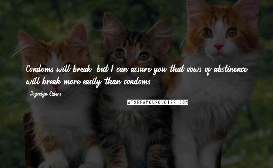 Joycelyn Elders Quotes: Condoms will break, but I can assure you that vows of abstinence will break more easily than condoms.