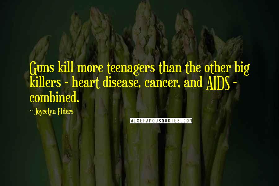 Joycelyn Elders Quotes: Guns kill more teenagers than the other big killers - heart disease, cancer, and AIDS - combined.