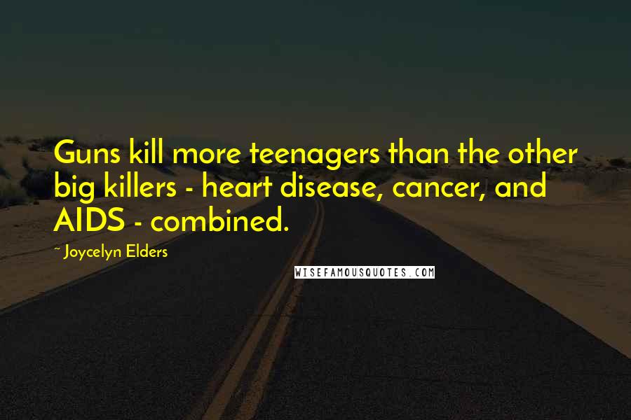 Joycelyn Elders Quotes: Guns kill more teenagers than the other big killers - heart disease, cancer, and AIDS - combined.