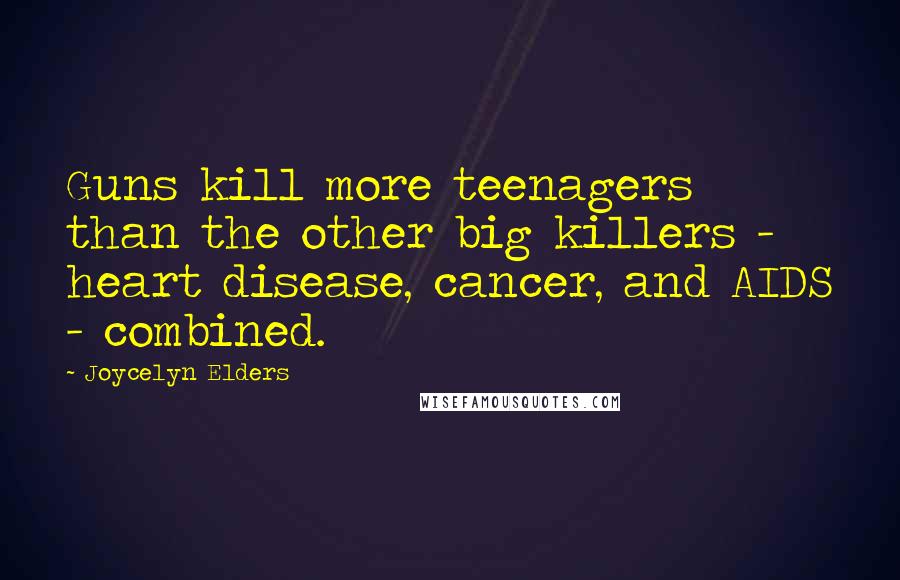 Joycelyn Elders Quotes: Guns kill more teenagers than the other big killers - heart disease, cancer, and AIDS - combined.