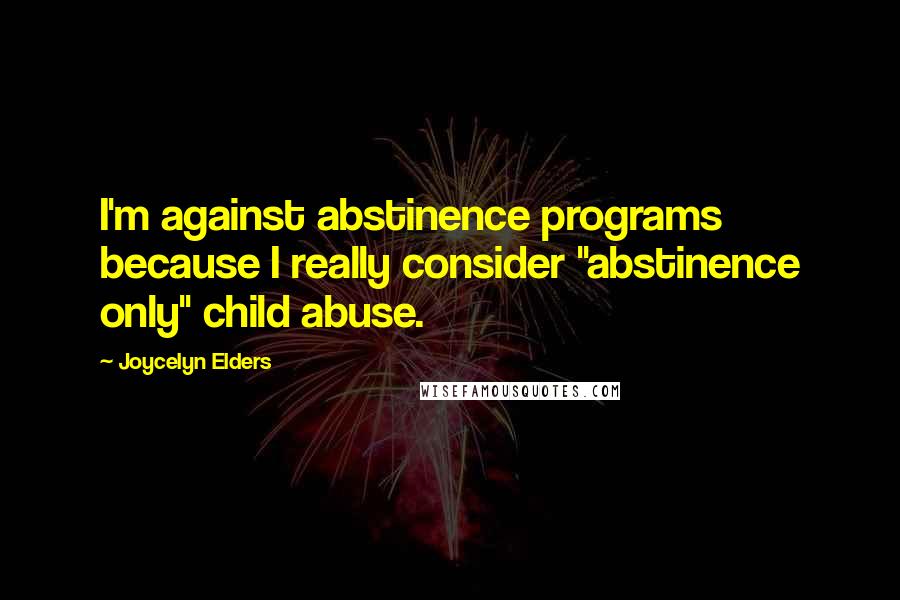 Joycelyn Elders Quotes: I'm against abstinence programs because I really consider "abstinence only" child abuse.