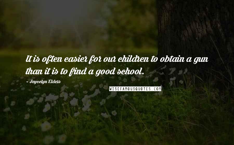 Joycelyn Elders Quotes: It is often easier for our children to obtain a gun than it is to find a good school.