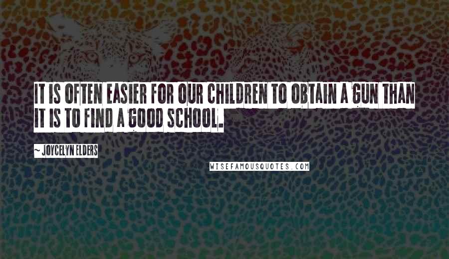 Joycelyn Elders Quotes: It is often easier for our children to obtain a gun than it is to find a good school.