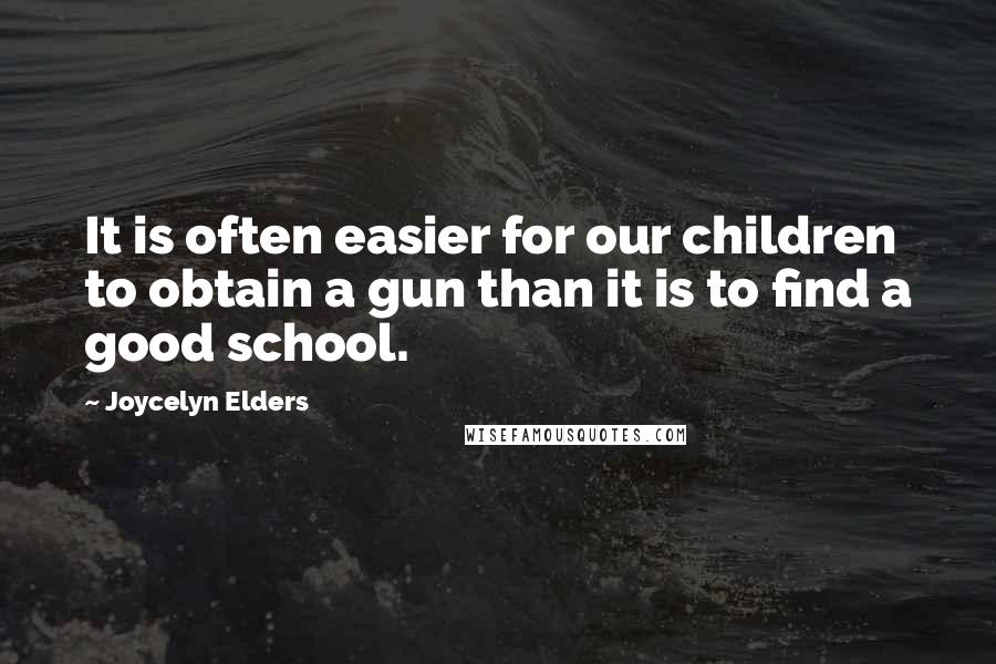 Joycelyn Elders Quotes: It is often easier for our children to obtain a gun than it is to find a good school.
