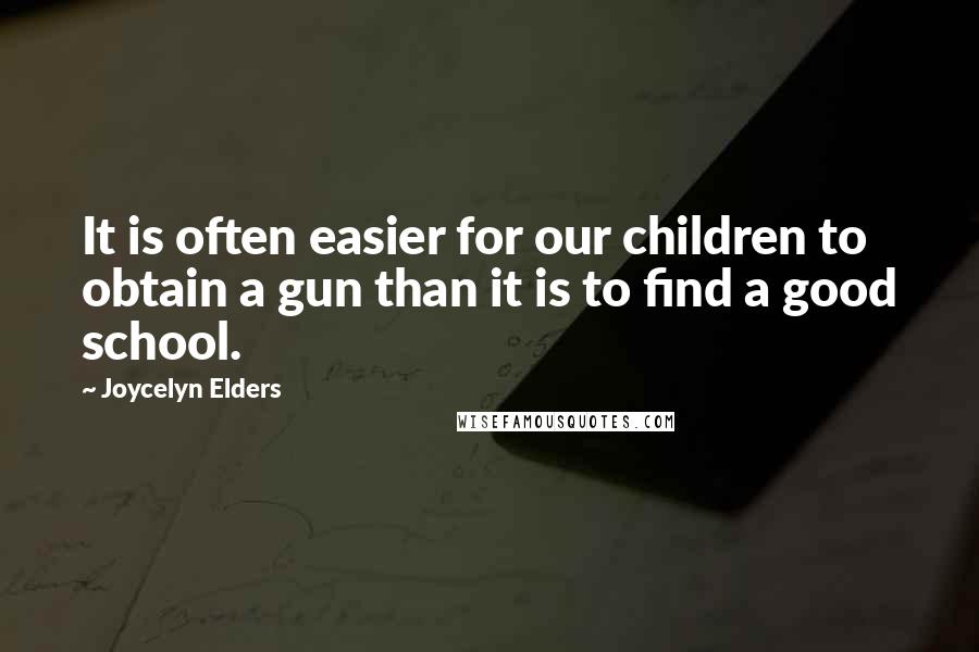 Joycelyn Elders Quotes: It is often easier for our children to obtain a gun than it is to find a good school.