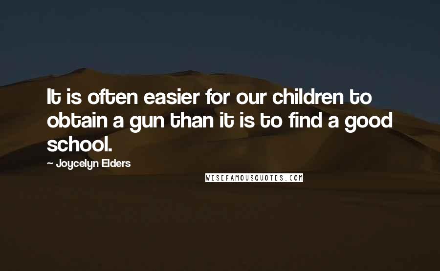 Joycelyn Elders Quotes: It is often easier for our children to obtain a gun than it is to find a good school.
