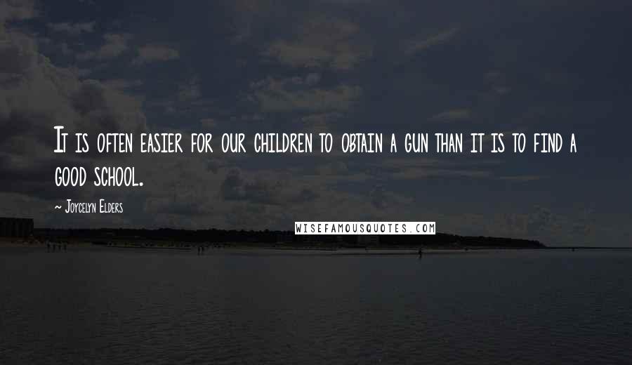Joycelyn Elders Quotes: It is often easier for our children to obtain a gun than it is to find a good school.