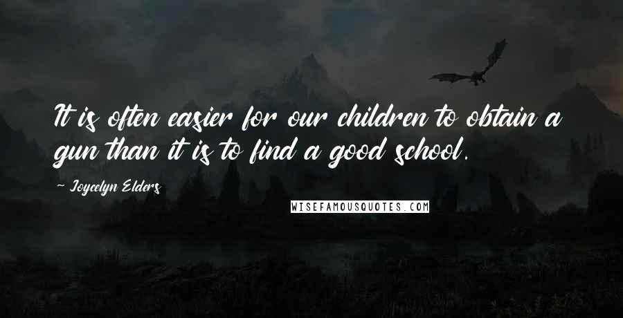 Joycelyn Elders Quotes: It is often easier for our children to obtain a gun than it is to find a good school.