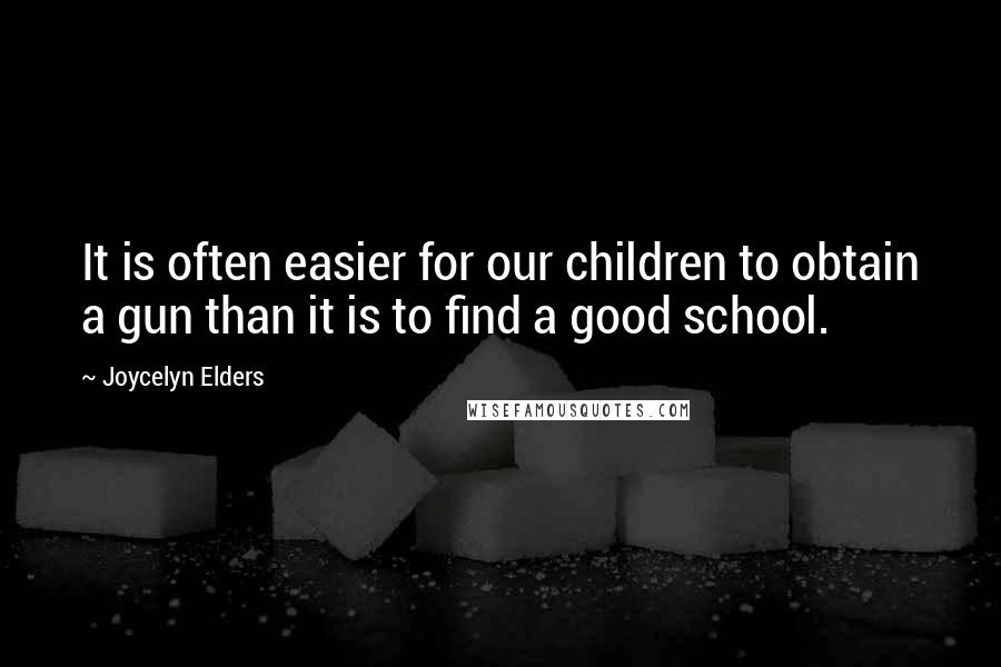 Joycelyn Elders Quotes: It is often easier for our children to obtain a gun than it is to find a good school.