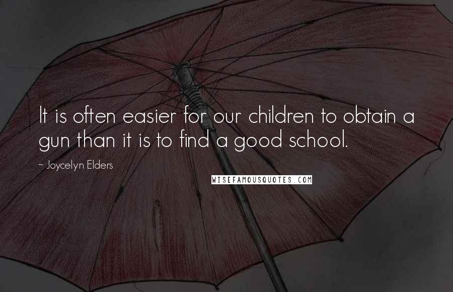 Joycelyn Elders Quotes: It is often easier for our children to obtain a gun than it is to find a good school.