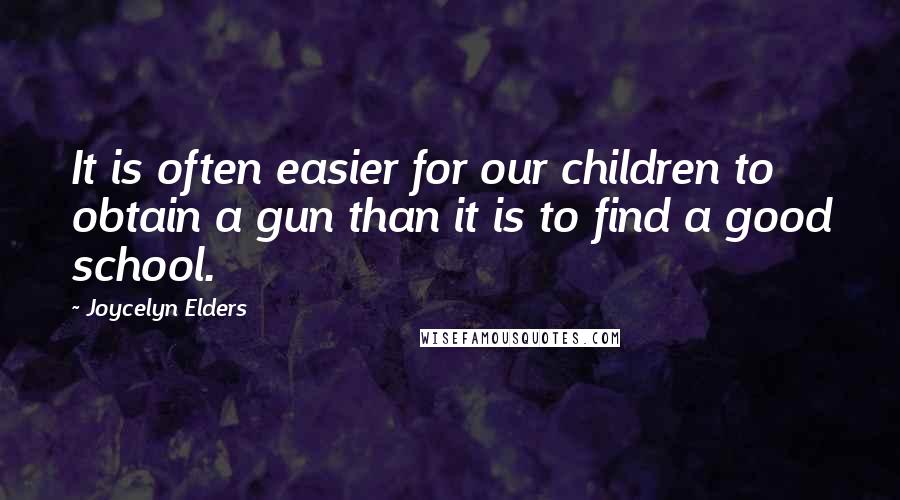 Joycelyn Elders Quotes: It is often easier for our children to obtain a gun than it is to find a good school.