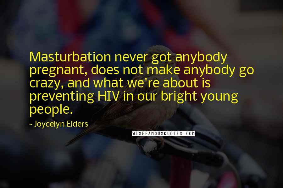 Joycelyn Elders Quotes: Masturbation never got anybody pregnant, does not make anybody go crazy, and what we're about is preventing HIV in our bright young people.