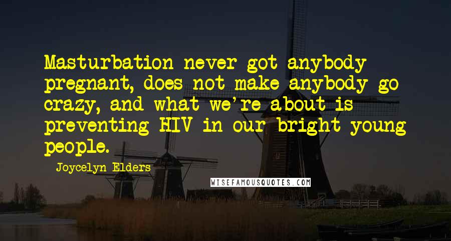 Joycelyn Elders Quotes: Masturbation never got anybody pregnant, does not make anybody go crazy, and what we're about is preventing HIV in our bright young people.