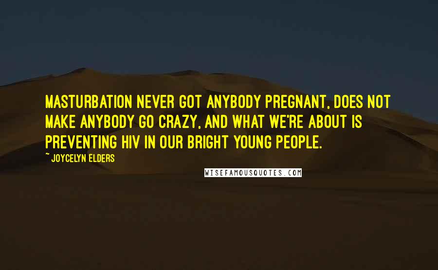 Joycelyn Elders Quotes: Masturbation never got anybody pregnant, does not make anybody go crazy, and what we're about is preventing HIV in our bright young people.