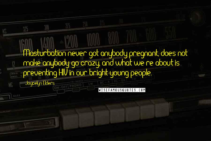 Joycelyn Elders Quotes: Masturbation never got anybody pregnant, does not make anybody go crazy, and what we're about is preventing HIV in our bright young people.