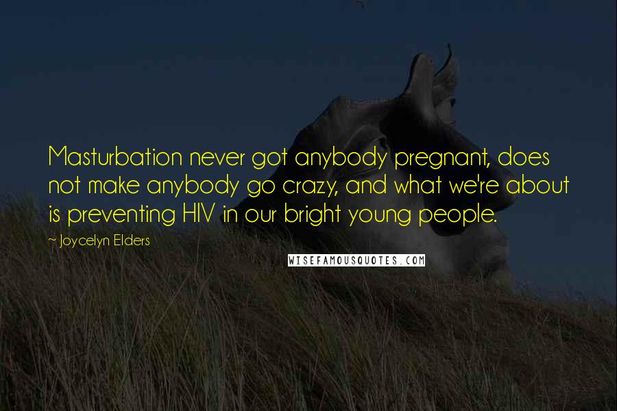Joycelyn Elders Quotes: Masturbation never got anybody pregnant, does not make anybody go crazy, and what we're about is preventing HIV in our bright young people.