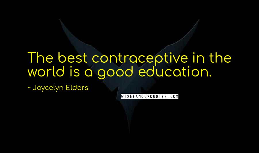 Joycelyn Elders Quotes: The best contraceptive in the world is a good education.