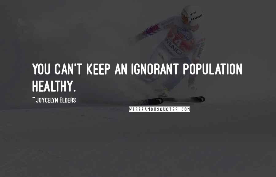 Joycelyn Elders Quotes: You can't keep an ignorant population healthy.