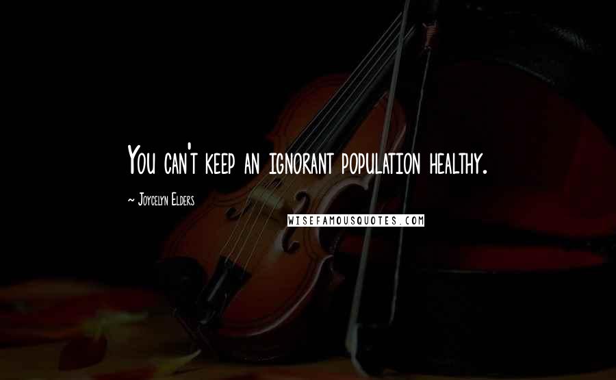 Joycelyn Elders Quotes: You can't keep an ignorant population healthy.