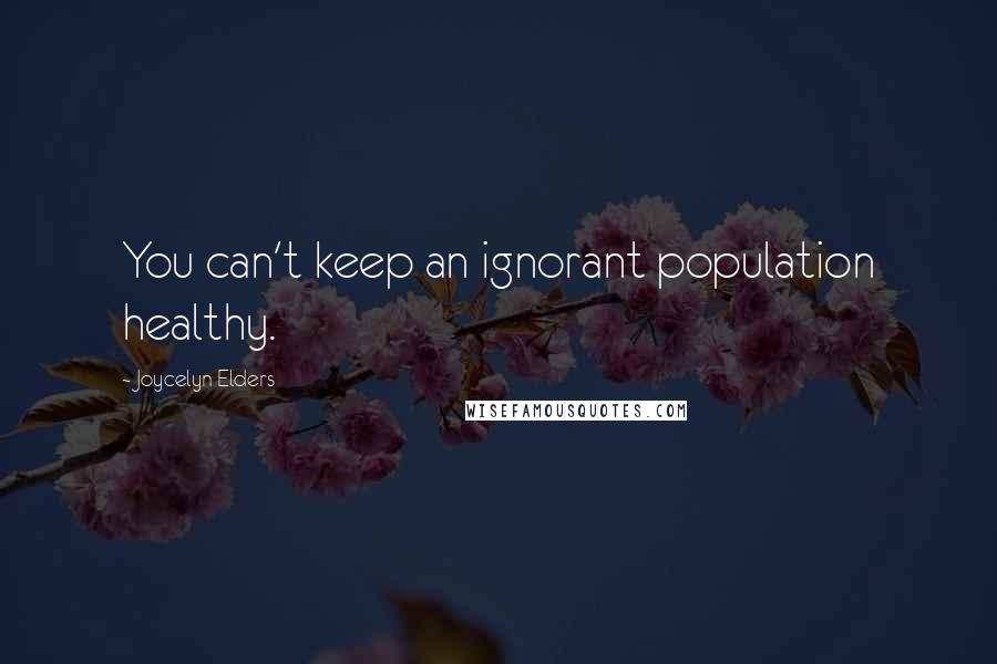 Joycelyn Elders Quotes: You can't keep an ignorant population healthy.