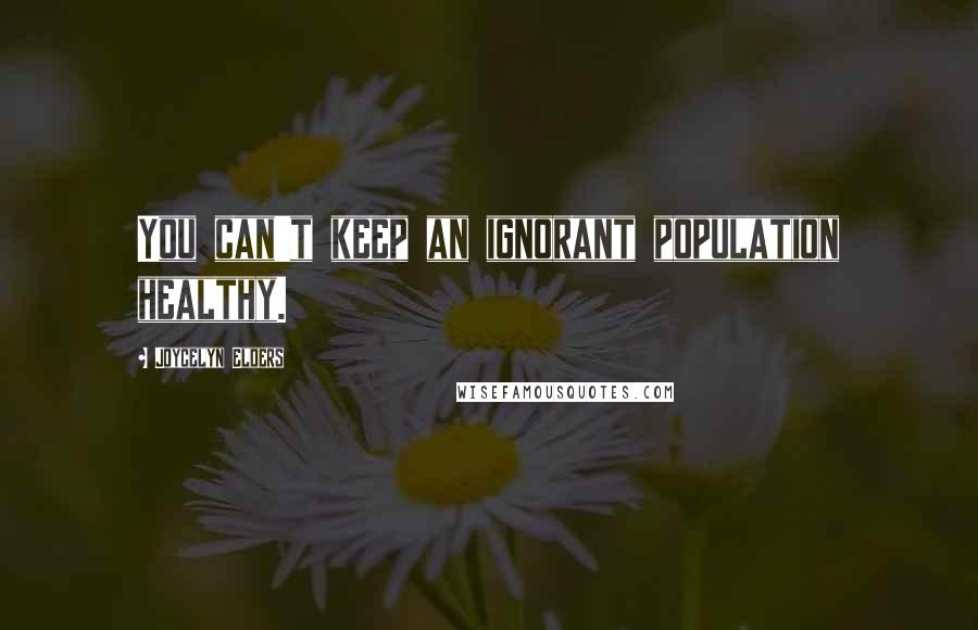 Joycelyn Elders Quotes: You can't keep an ignorant population healthy.