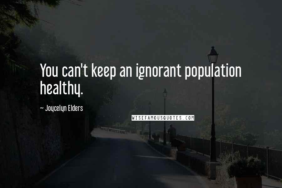 Joycelyn Elders Quotes: You can't keep an ignorant population healthy.
