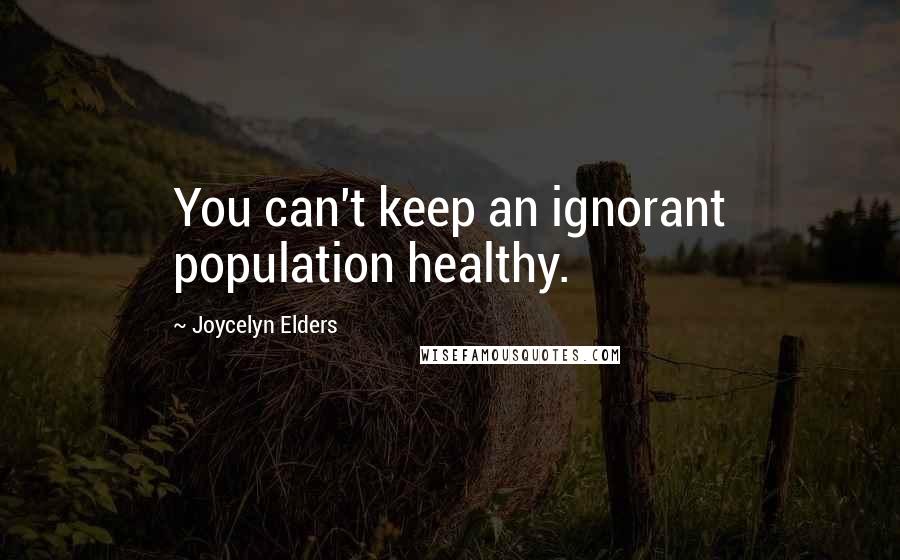 Joycelyn Elders Quotes: You can't keep an ignorant population healthy.