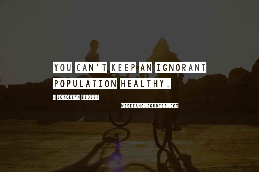 Joycelyn Elders Quotes: You can't keep an ignorant population healthy.