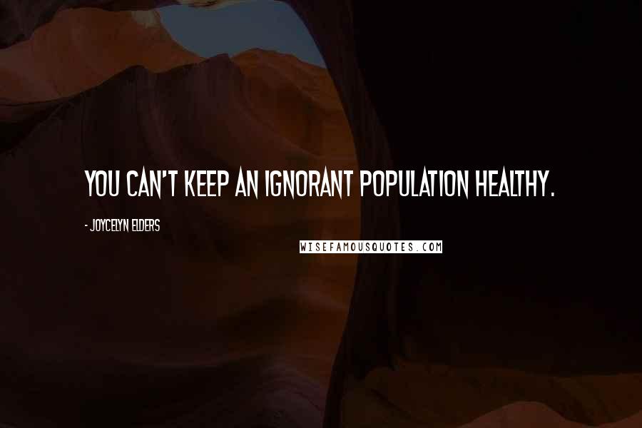 Joycelyn Elders Quotes: You can't keep an ignorant population healthy.
