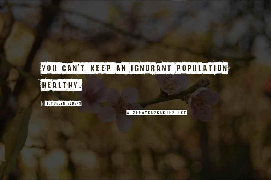 Joycelyn Elders Quotes: You can't keep an ignorant population healthy.