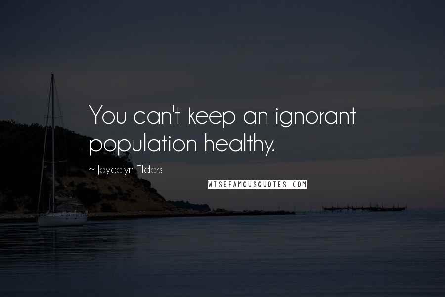 Joycelyn Elders Quotes: You can't keep an ignorant population healthy.