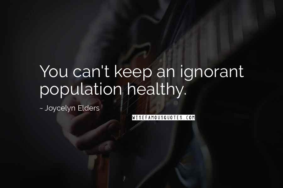 Joycelyn Elders Quotes: You can't keep an ignorant population healthy.