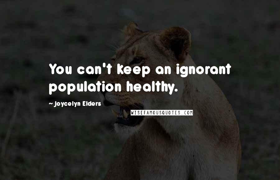 Joycelyn Elders Quotes: You can't keep an ignorant population healthy.