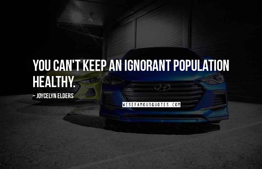 Joycelyn Elders Quotes: You can't keep an ignorant population healthy.