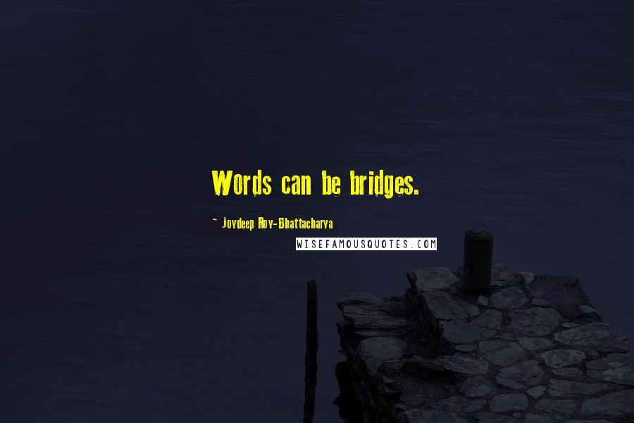 Joydeep Roy-Bhattacharya Quotes: Words can be bridges.