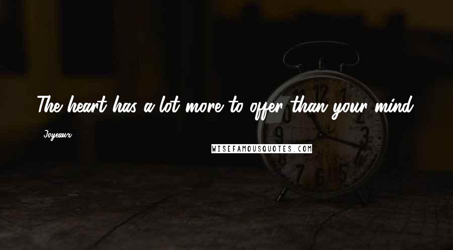 Joyeaux Quotes: The heart has a lot more to offer than your mind.