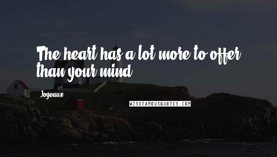 Joyeaux Quotes: The heart has a lot more to offer than your mind.