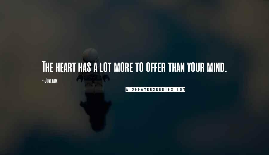 Joyeaux Quotes: The heart has a lot more to offer than your mind.