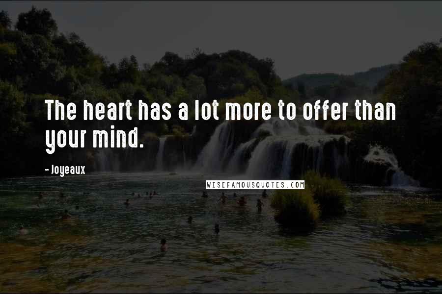 Joyeaux Quotes: The heart has a lot more to offer than your mind.