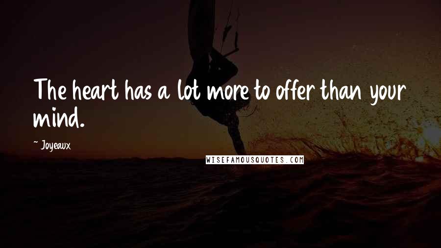 Joyeaux Quotes: The heart has a lot more to offer than your mind.