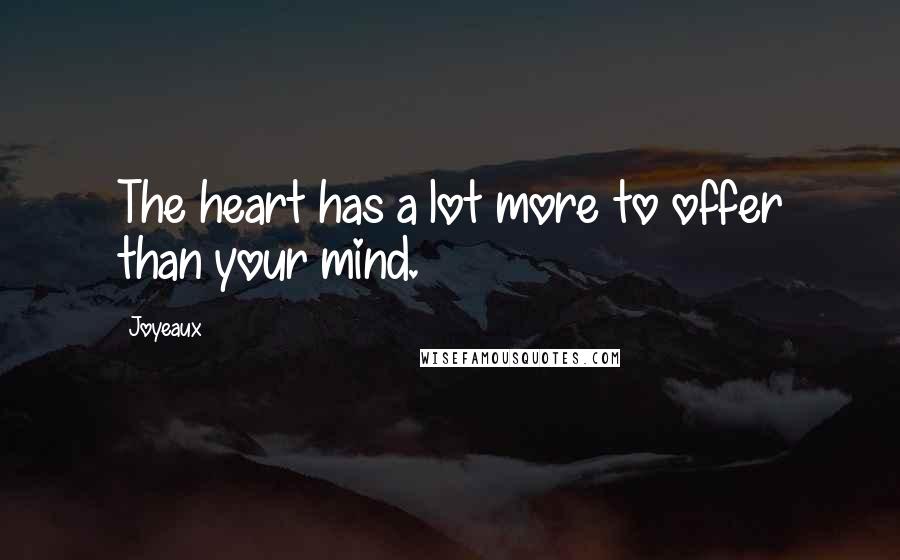 Joyeaux Quotes: The heart has a lot more to offer than your mind.