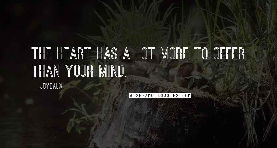 Joyeaux Quotes: The heart has a lot more to offer than your mind.